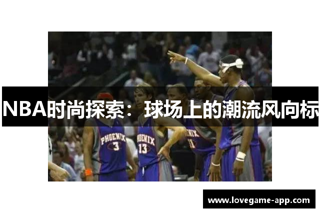 NBA时尚探索：球场上的潮流风向标