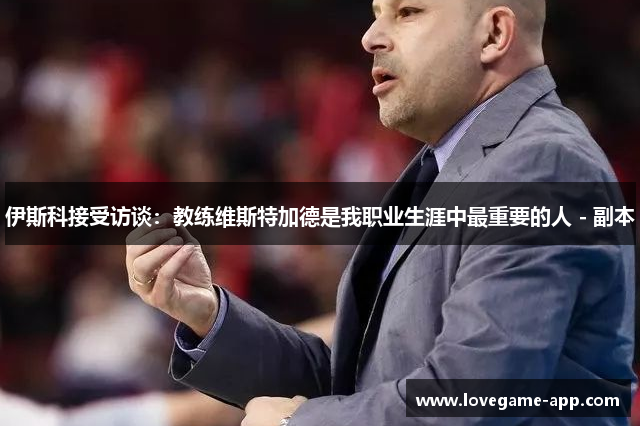伊斯科接受访谈：教练维斯特加德是我职业生涯中最重要的人 - 副本