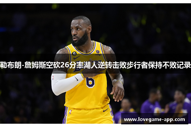 勒布朗-詹姆斯空砍26分率湖人逆转击败步行者保持不败记录