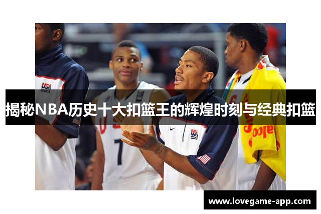 揭秘NBA历史十大扣篮王的辉煌时刻与经典扣篮