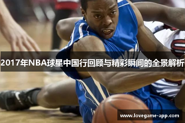 2017年NBA球星中国行回顾与精彩瞬间的全景解析