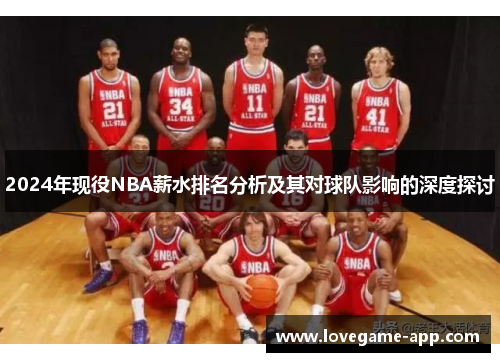 2024年现役NBA薪水排名分析及其对球队影响的深度探讨