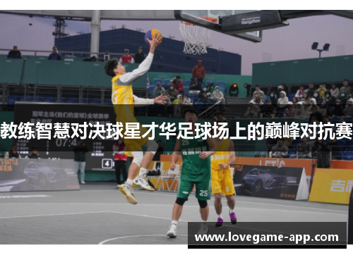 教练智慧对决球星才华足球场上的巅峰对抗赛