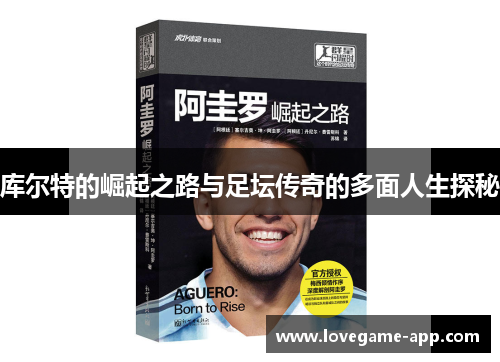库尔特的崛起之路与足坛传奇的多面人生探秘