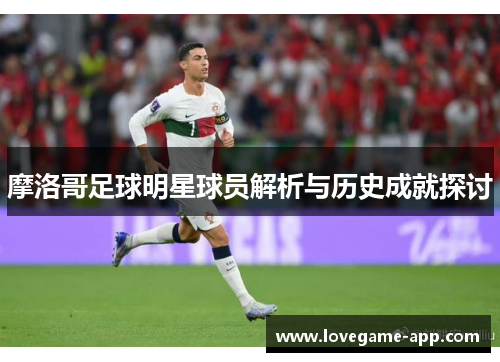 摩洛哥足球明星球员解析与历史成就探讨