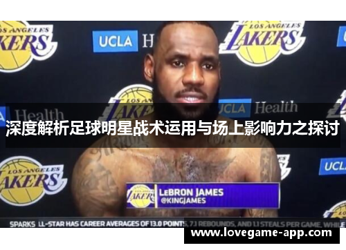 深度解析足球明星战术运用与场上影响力之探讨