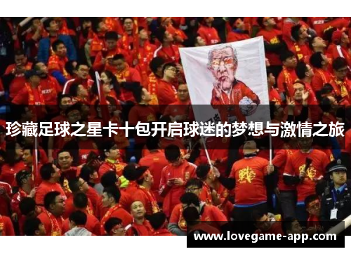 珍藏足球之星卡十包开启球迷的梦想与激情之旅