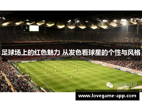 足球场上的红色魅力 从发色看球星的个性与风格