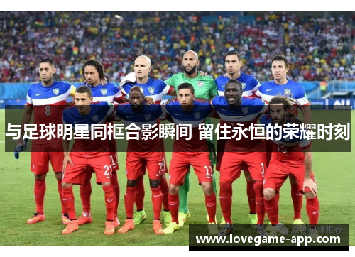 与足球明星同框合影瞬间 留住永恒的荣耀时刻