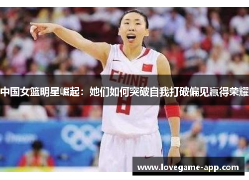 中国女篮明星崛起：她们如何突破自我打破偏见赢得荣耀