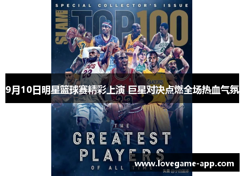 9月10日明星篮球赛精彩上演 巨星对决点燃全场热血气氛