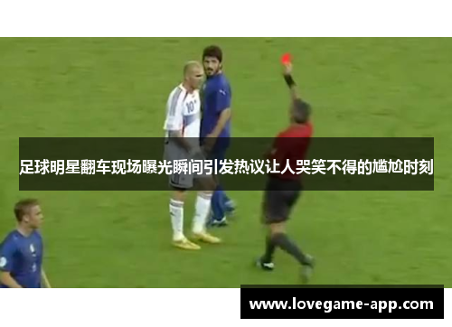 足球明星翻车现场曝光瞬间引发热议让人哭笑不得的尴尬时刻