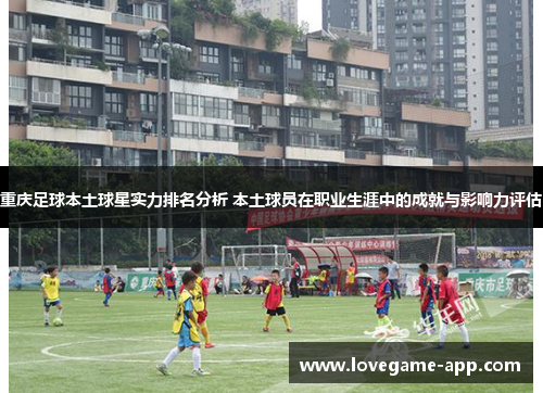 重庆足球本土球星实力排名分析 本土球员在职业生涯中的成就与影响力评估