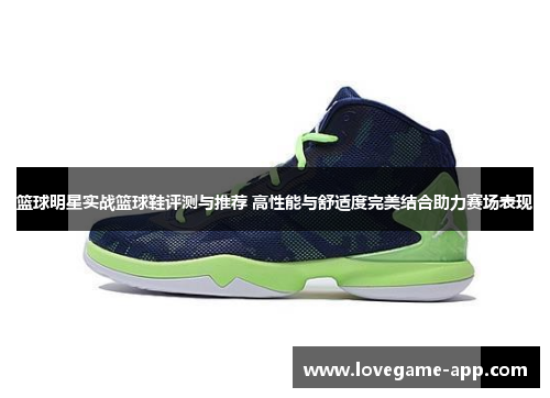 篮球明星实战篮球鞋评测与推荐 高性能与舒适度完美结合助力赛场表现