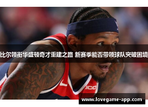 比尔领衔华盛顿奇才重建之路 新赛季能否带领球队突破困境