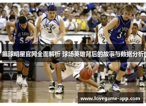篮球明星官网全面解析 球场英雄背后的故事与数据分析