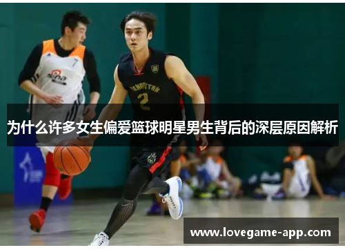 为什么许多女生偏爱篮球明星男生背后的深层原因解析