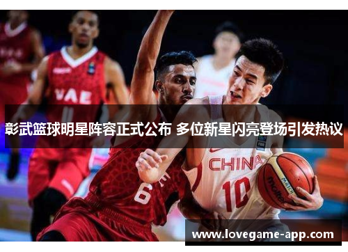 彰武篮球明星阵容正式公布 多位新星闪亮登场引发热议